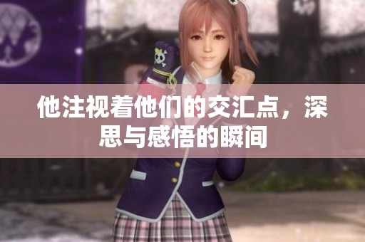 他注视着他们的交汇点，深思与感悟的瞬间