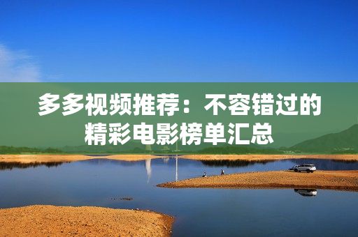 多多视频推荐：不容错过的精彩电影榜单汇总