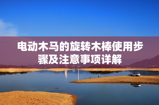 电动木马的旋转木棒使用步骤及注意事项详解