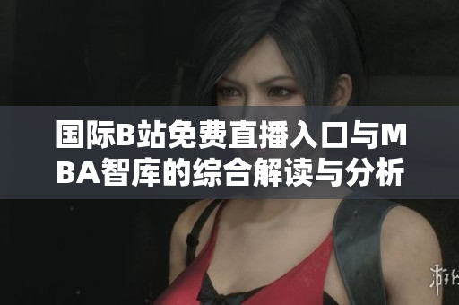 国际B站免费直播入口与MBA智库的综合解读与分析