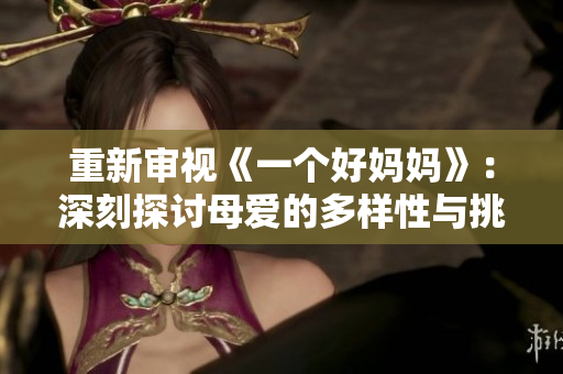 重新审视《一个好妈妈》：深刻探讨母爱的多样性与挑战