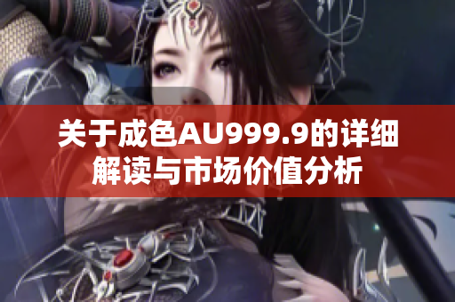 关于成色AU999.9的详细解读与市场价值分析