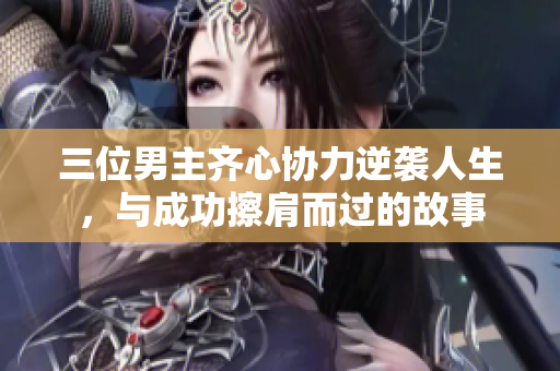 三位男主齐心协力逆袭人生，与成功擦肩而过的故事