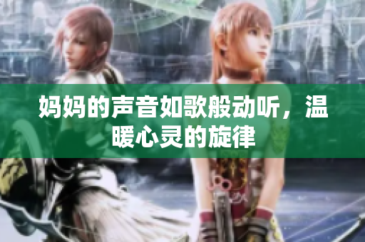 妈妈的声音如歌般动听，温暖心灵的旋律