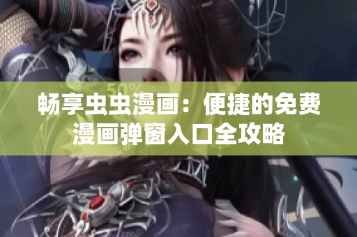 畅享虫虫漫画：便捷的免费漫画弹窗入口全攻略