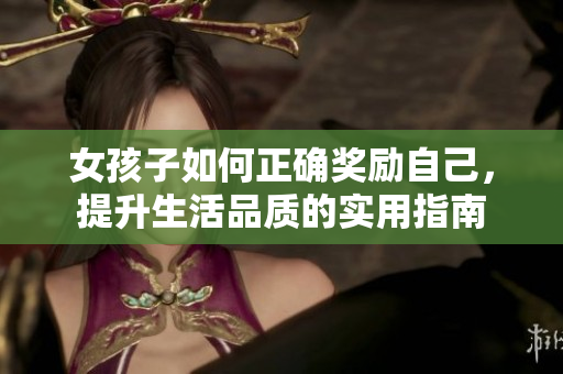 女孩子如何正确奖励自己，提升生活品质的实用指南