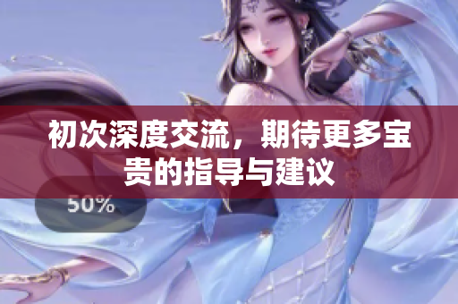 初次深度交流，期待更多宝贵的指导与建议