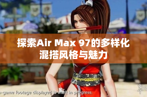 探索Air Max 97的多样化混搭风格与魅力
