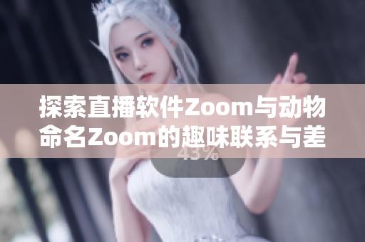 探索直播软件Zoom与动物命名Zoom的趣味联系与差异