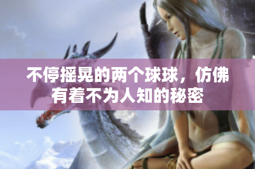 不停摇晃的两个球球，仿佛有着不为人知的秘密