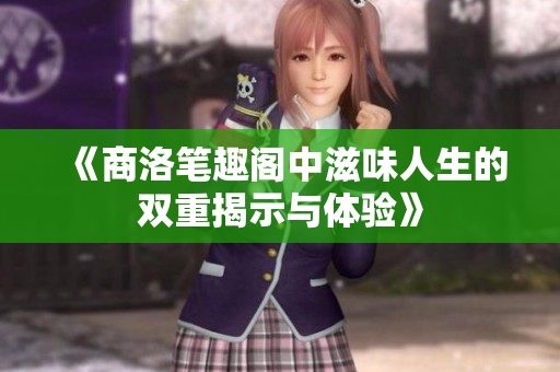 《商洛笔趣阁中滋味人生的双重揭示与体验》
