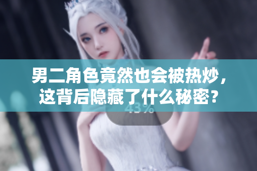 男二角色竟然也会被热炒，这背后隐藏了什么秘密？