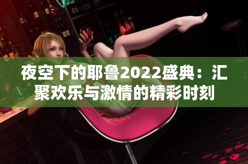 夜空下的耶鲁2022盛典：汇聚欢乐与激情的精彩时刻