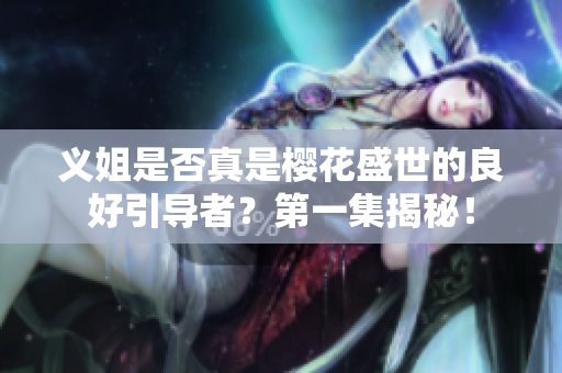 义姐是否真是樱花盛世的良好引导者？第一集揭秘！