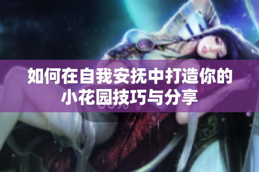 如何在自我安抚中打造你的小花园技巧与分享