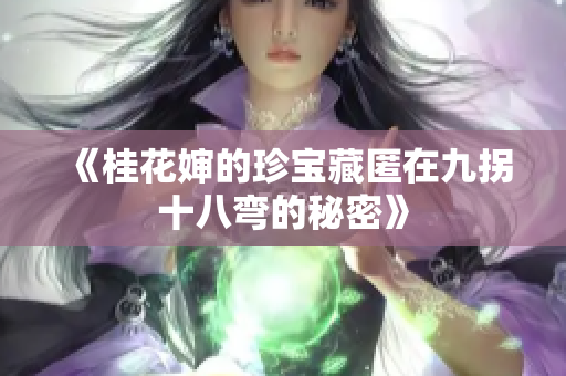 《桂花婶的珍宝藏匿在九拐十八弯的秘密》