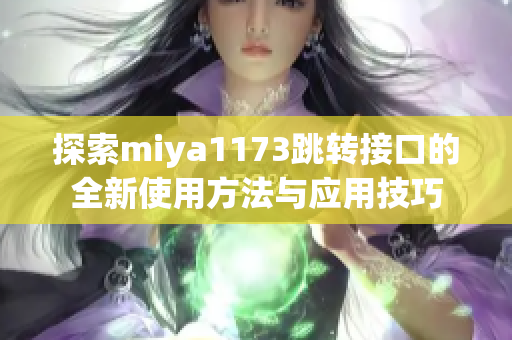 探索miya1173跳转接口的全新使用方法与应用技巧