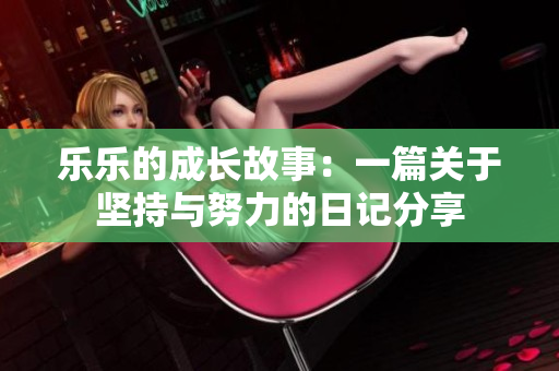 乐乐的成长故事：一篇关于坚持与努力的日记分享