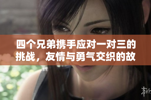 四个兄弟携手应对一对三的挑战，友情与勇气交织的故事