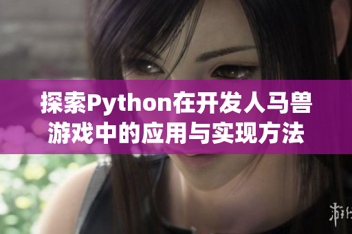 探索Python在开发人马兽游戏中的应用与实现方法
