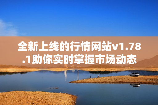 全新上线的行情网站v1.78.1助你实时掌握市场动态