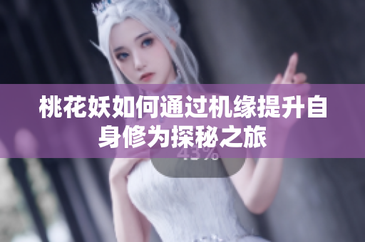 桃花妖如何通过机缘提升自身修为探秘之旅