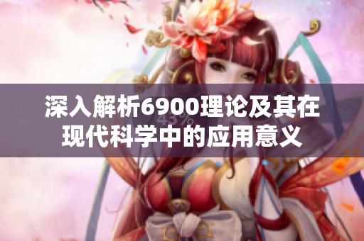 深入解析6900理论及其在现代科学中的应用意义