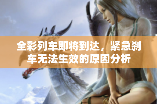 全彩列车即将到达，紧急刹车无法生效的原因分析