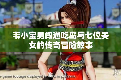 韦小宝勇闯通吃岛与七位美女的传奇冒险故事
