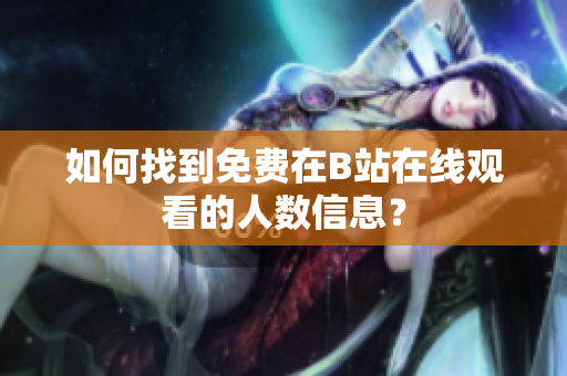 如何找到免费在B站在线观看的人数信息？