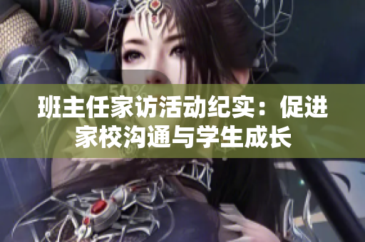 班主任家访活动纪实：促进家校沟通与学生成长