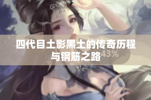 四代目土影黑土的传奇历程与钢筋之路