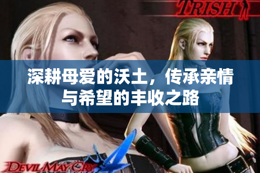 深耕母爱的沃土，传承亲情与希望的丰收之路