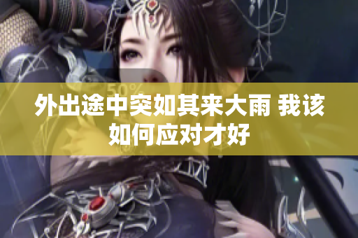 外出途中突如其来大雨 我该如何应对才好
