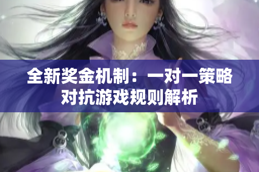 全新奖金机制：一对一策略对抗游戏规则解析