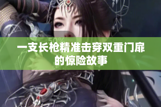 一支长枪精准击穿双重门扉的惊险故事