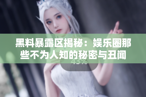 黑料暴露区揭秘：娱乐圈那些不为人知的秘密与丑闻