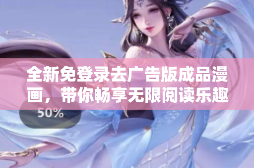 全新免登录去广告版成品漫画，带你畅享无限阅读乐趣