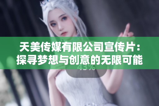 天美传媒有限公司宣传片：探寻梦想与创意的无限可能