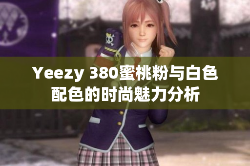 Yeezy 380蜜桃粉与白色配色的时尚魅力分析