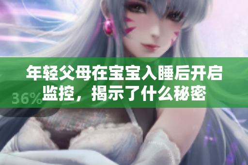 年轻父母在宝宝入睡后开启监控，揭示了什么秘密