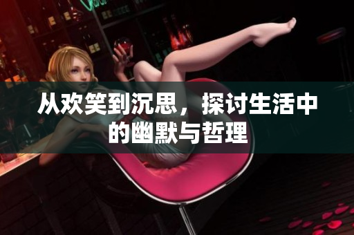 从欢笑到沉思，探讨生活中的幽默与哲理