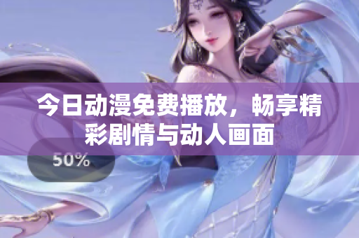 今日动漫免费播放，畅享精彩剧情与动人画面