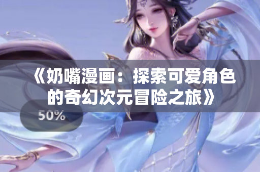 《奶嘴漫画：探索可爱角色的奇幻次元冒险之旅》