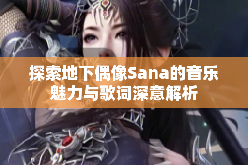 探索地下偶像Sana的音乐魅力与歌词深意解析