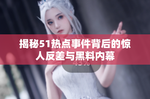 揭秘51热点事件背后的惊人反差与黑料内幕