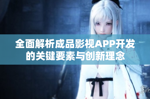 全面解析成品影视APP开发的关键要素与创新理念