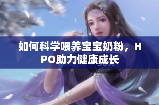 如何科学喂养宝宝奶粉，HPO助力健康成长