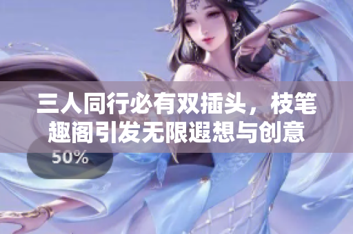 三人同行必有双插头，枝笔趣阁引发无限遐想与创意