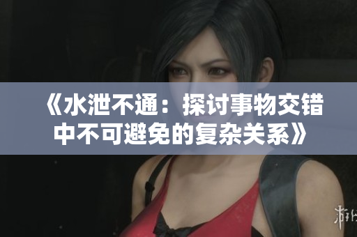 《水泄不通：探讨事物交错中不可避免的复杂关系》